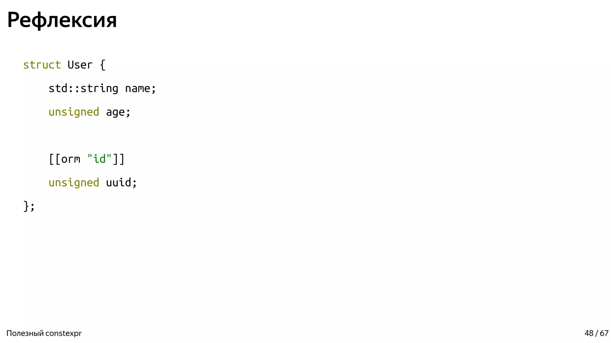 Рефлексия
struct User {
std::string name;
unsigned age;
[[orm "id"]]
unsigned uuid;
};
Полезный constexpr 48 / 67
 