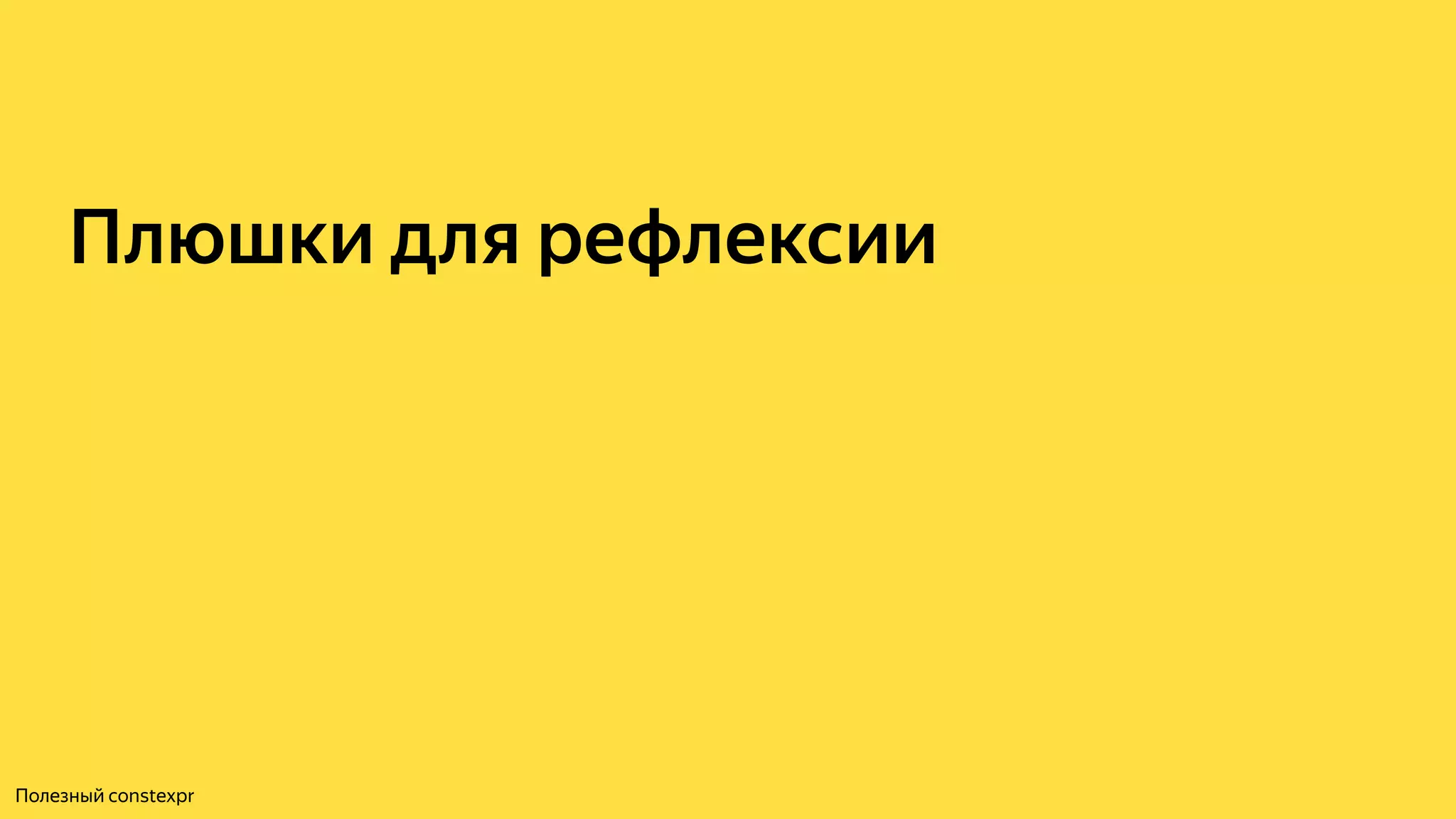 Плюшки для рефлексии
Полезный constexpr
 