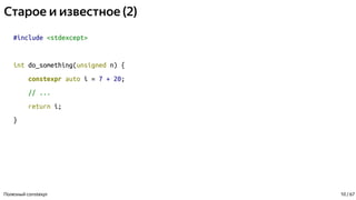 Старое и известное (2)
#include <stdexcept>
int do_something(unsigned n) {
constexpr auto i = 7 + 20;
// ...
return i;
}
Полезный constexpr 10 / 67
 