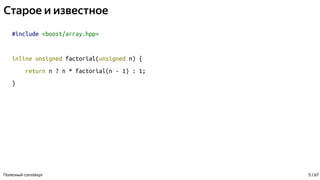 Старое и известное
#include <boost/array.hpp>
inline unsigned factorial(unsigned n) {
return n ? n * factorial(n - 1) : 1;
}
Полезный constexpr 5 / 67
 