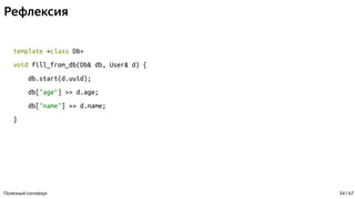 Рефлексия
template <class Db>
void fill_from_db(Db& db, User& d) {
db.start(d.uuid);
db["age"] >> d.age;
db["name"] >> d.name;
}
Полезный constexpr 54 / 67
 