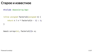 Старое и известное
#include <boost/array.hpp>
inline unsigned factorial(unsigned n) {
return n ? n * factorial(n - 1) : 1;
}
boost::array<int, factorial(3)> a;
Полезный constexpr 6 / 67
 