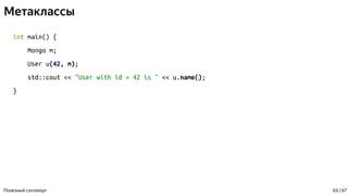 Метаклассы
int main() {
Mongo m;
User u(42, m);
std::cout << "User with id = 42 is " << u.name();
}
Полезный constexpr 63 / 67
 