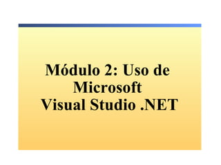 Módulo 2: Uso de  Microsoft  Visual Studio .NET 