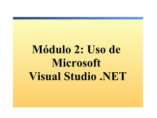 Módulo 2: Uso de
    Microsoft
Visual Studio .NET
 