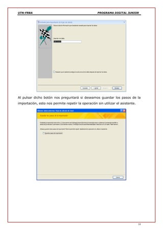 UTN-FRBA PROGRAMA DIGITAL JUNIOR
14
Al pulsar dicho botón nos preguntará si deseamos guardar los pasos de la
importación, esto nos permite repetir la operación sin utilizar el asistente.
 