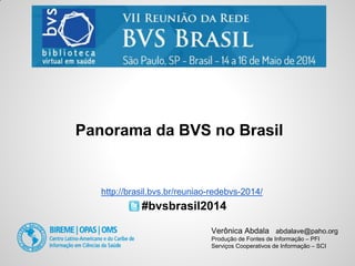 Verônica Abdala abdalave@paho.org
Produção de Fontes de Informação – PFI
Serviços Cooperativos de Informação – SCI
Panorama da BVS no Brasil
http://brasil.bvs.br/reuniao-redebvs-2014/
#bvsbrasil2014
 
