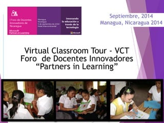 Virtual Classroom Tour -VCTForo de Docentes Innovadores “Partners in Learning” 
Septiembre, 2014 
Managua, Nicaragua 2014  