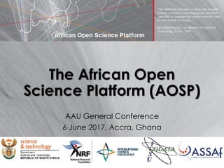 The African Open
Science Platform (AOSP)
AAU General Conference
6 June 2017, Accra, Ghana
 
