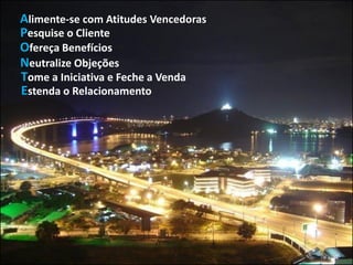 Alimente-se com Atitudes Vencedoras
Pesquise o Cliente
Ofereça Benefícios
Neutralize Objeções
Tome a Iniciativa e Feche a Venda
Estenda o Relacionamento
 