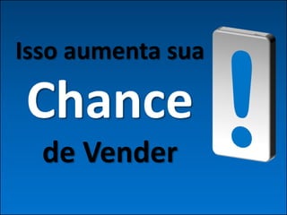 Isso aumenta sua

Chance
  de Vender
 