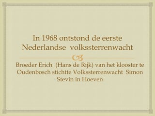 
In 1968 ontstond de eerste
Nederlandse volkssterrenwacht
Broeder Erich (Hans de Rijk) van het klooster te
Oudenbosch stichtte Volkssterrenwacht Simon
Stevin in Hoeven
 