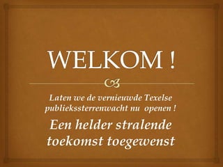 Laten we de vernieuwde Texelse
publiekssterrenwacht nu openen !
Een helder stralende
toekomst toegewenst
 