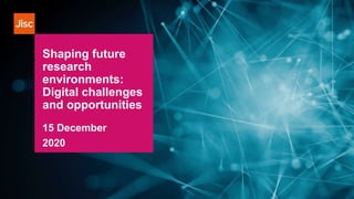Shaping future
research
environments:
Digital challenges
and opportunities
15 December
2020
 