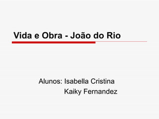 Vida e Obra - João do Rio Alunos: Isabella Cristina Kaiky Fernandez 