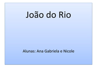João do RioAlunas: Ana Gabriela e Nicole 