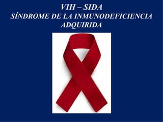 VIH – SIDA
SÍNDROME DE LA INMUNODEFICIENCIA
           ADQUIRIDA
 