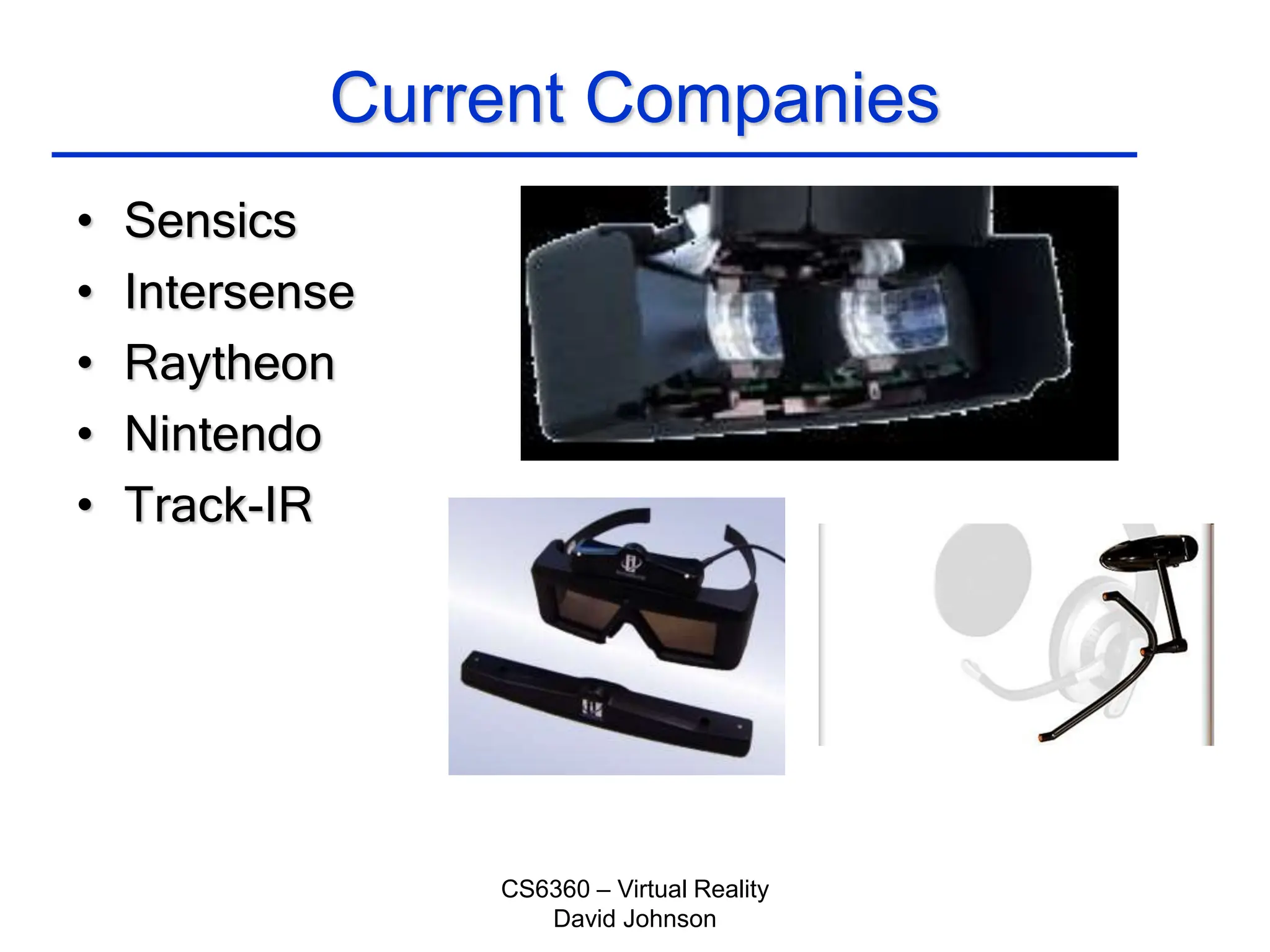 CS6360 – Virtual Reality
David Johnson
Current Companies
• Sensics
• Intersense
• Raytheon
• Nintendo
• Track-IR
 