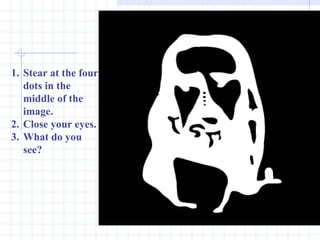 Stear at the four dots in the middle of the image.  Close your eyes. What do you see? 