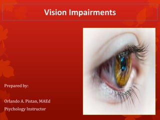Vision Impairments
Prepared by:
Orlando A. Pistan, MAEd
Psychology Instructor
 