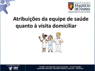 Atribuições da equipe de saúde
quanto à visita domiciliar
 