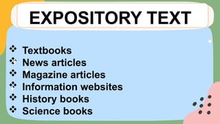  Textbooks
 News articles
 Magazine articles
 Information websites
 History books
 Science books
EXPOSITORY TEXT
 