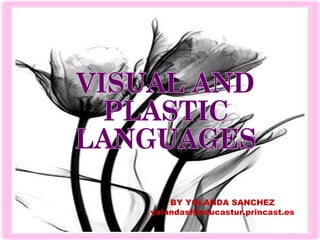 VISUAL AND PLASTIC LANGUAGES BY YOLANDA SANCHEZ [email_address] 