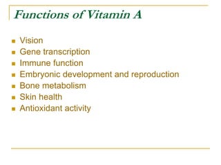 Functions of Vitamin A
 Vision
 Gene transcription
 Immune function
 Embryonic development and reproduction
 Bone metabolism
 Skin health
 Antioxidant activity
 