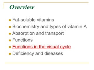 Overview
 Fat-soluble vitamins
 Biochemistry and types of vitamin A
 Absorption and transport
 Functions
 Functions in the visual cycle
 Deficiency and diseases
 