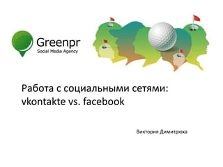 Работа с социальными сетями:
vkontakte vs. facebook

                     Виктория Димитрюха
 