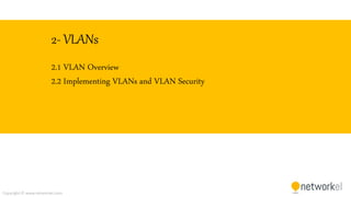 Copyright © www.networkel.com
2- VLANs
2.1 VLAN Overview
2.2 Implementing VLANs and VLAN Security
 