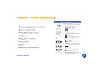 Die Zukunft verstehen.
Facebook – weitere Möglichkeiten
•!Bekanntmachen von Terminen
•!Einladen zu Events
•!Produktankündigungen
•!Umfragen
•!Produkt-Promotions
•!Netzwerken
•!Dialog
•!Stellenausschreibungen
 