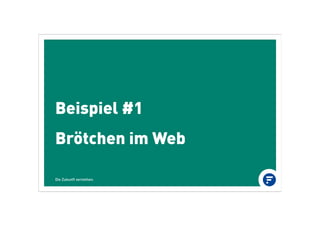 Beispiel #1
Brötchen im Web
Die Zukunft verstehen.
 