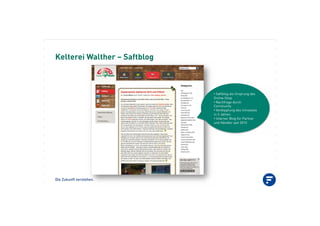 Die Zukunft verstehen.
Kelterei Walther – Saftblog
•!Saftblog als Ursprung des
Online Shop
•!Nachfrage durch
Community
•!Verdopplung des Umsatzes
in 3 Jahren
•!Interner Blog für Partner
und Händler seit 2010
 