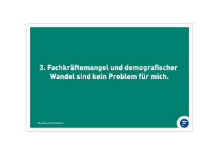 3. Fachkräftemangel und demograﬁscher
Wandel sind kein Problem für mich.
Die Zukunft verstehen.
 