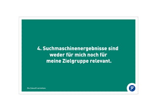 4. Suchmaschinenergebnisse sind
weder für mich noch für
meine Zielgruppe relevant.
Die Zukunft verstehen.
 