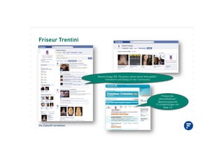 Die Zukunft verstehen.
Friseur Trentini
Präsenz bei
„KennstDuEinen“
Bewertungsportal
71 Empfehlungen mit
Note 1,0
Bereits knapp 200 „Personen, denen diese Seite gefällt“
Interaktion und Dialog mit der Community
 