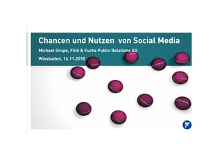 Chancen und Nutzen von Social Media
Michael Grupe, Fink & Fuchs Public Relations AG
Wiesbaden, 16.11.2010
 
