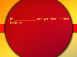 Ils ____________ manger chez un chef Parisien. 