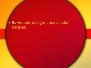 Ils veulent manger chez un chef Parisien. 