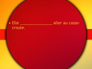 Elle _______________ aller au casse-croute. 