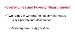 Poverty Lines and Poverty Measurement
• Two Issues in Generating Poverty Estimates
– Fixing a poverty line: Identification
– Measuring poverty: Aggregation
 