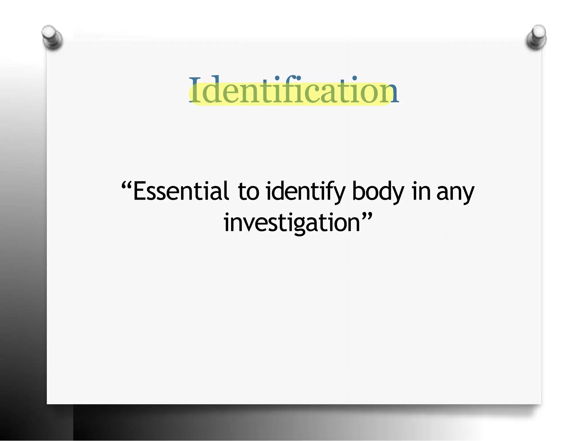Identification
“Essential to identify body in any
investigation”
 