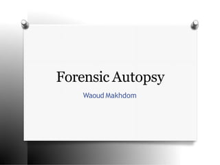 Forensic Autopsy
Waoud Makhdom
 