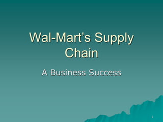 1
Wal-Mart’s Supply
Chain
A Business Success
 