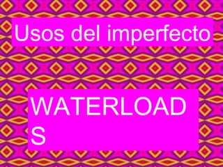 Usos del imperfecto


 WATERLOAD
 S
 