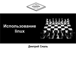 Использование
linux

Дмитрий Смаль

 