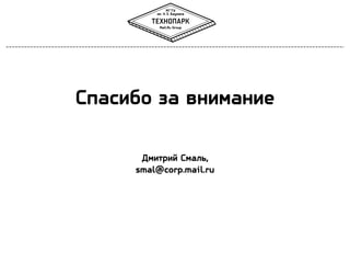 Спасибо за внимание
Дмитрий Смаль,
smal@corp.mail.ru

 