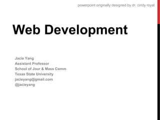 powerpoint originally designed by dr. cindy royal

Web Development
Jacie Yang
Assistant Professor
School of Jour & Mass Comm
Texas State University
jacieyang@gmail.com
@jacieyang

 
