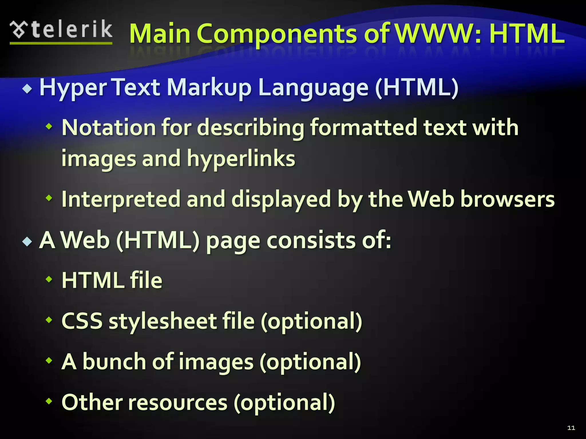 Main Components of WWW: HTMLHyper Text Markup Language (HTML)Notation for describing formatted text with images and hyperlinksInterpreted and displayed by the Web browsersA Web (HTML) page consists of:HTML fileCSS stylesheet file (optional)A bunch of images (optional)Other resources (optional)11